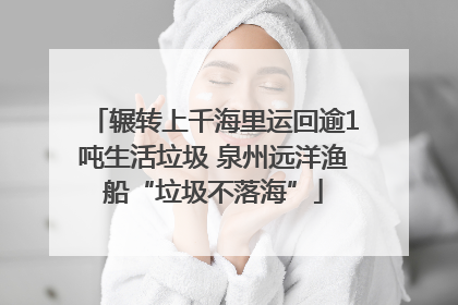 辗转上千海里运回逾1吨生活垃圾 泉州远洋渔船“垃圾不落海”