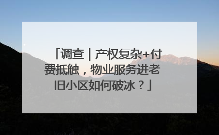调查｜产权复杂+付费抵触，物业服务进老旧小区如何破冰？