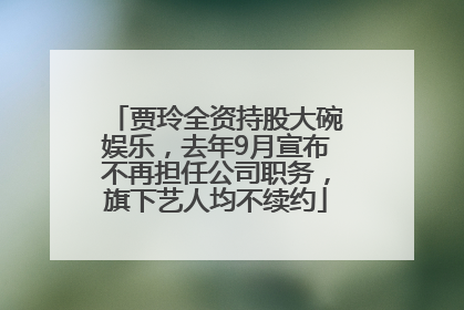 贾玲全资持股大碗娱乐，去年9月宣布不再担任公司职务，旗下艺人均不续约