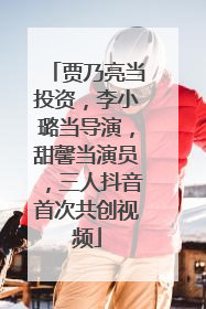 贾乃亮当投资，李小璐当导演，甜馨当演员，三人抖音首次共创视频