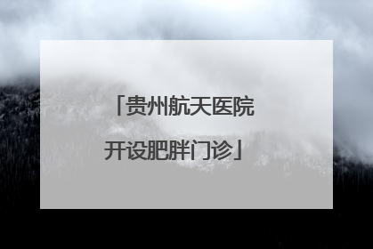 贵州航天医院开设肥胖门诊