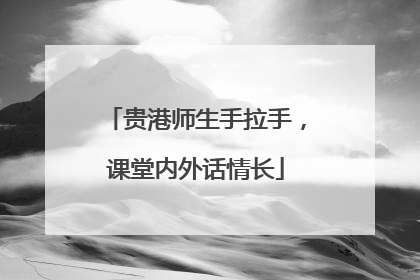 贵港师生手拉手，课堂内外话情长