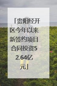 贵阳经开区今年以来新签约项目合同投资52.64亿元