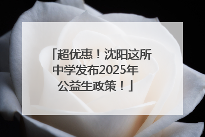 超优惠！沈阳这所中学发布2025年公益生政策！