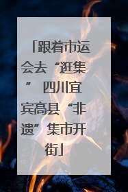 跟着市运会去“逛集” 四川宜宾高县“非遗”集市开街