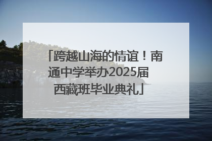 跨越山海的情谊！南通中学举办2025届西藏班毕业典礼