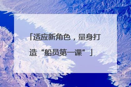 适应新角色，量身打造“船员第一课”