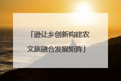 逊让乡创新构建农文旅融合发展矩阵