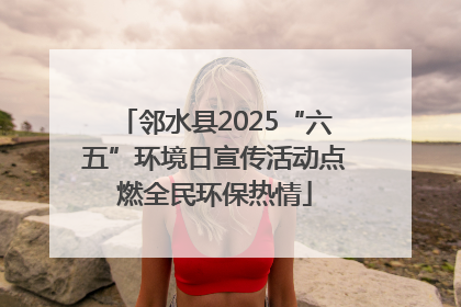 邻水县2025“六五”环境日宣传活动点燃全民环保热情