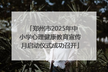 郑州市2025年中小学心理健康教育宣传月启动仪式成功召开