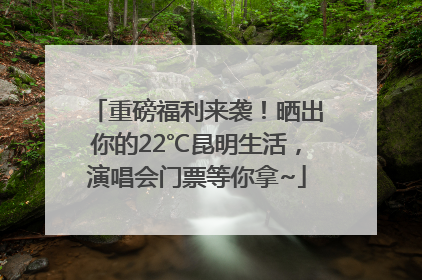 重磅福利来袭！晒出你的22℃昆明生活，演唱会门票等你拿~