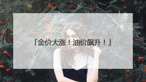 金价大涨！油价飙升！