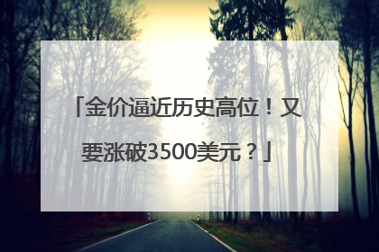 金价逼近历史高位！又要涨破3500美元？