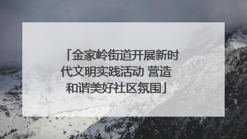 金家岭街道开展新时代文明实践活动 营造和谐美好社区氛围