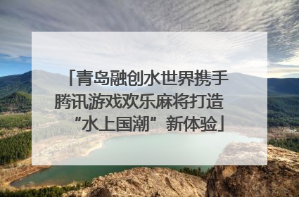 青岛融创水世界携手腾讯游戏欢乐麻将打造“水上国潮”新体验