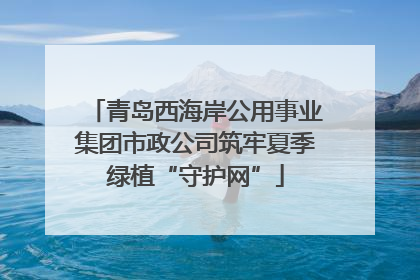 青岛西海岸公用事业集团市政公司筑牢夏季绿植“守护网”