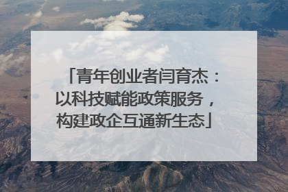 青年创业者闫育杰：以科技赋能政策服务，构建政企互通新生态