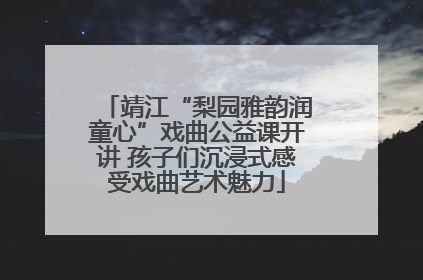 靖江“梨园雅韵润童心”戏曲公益课开讲 孩子们沉浸式感受戏曲艺术魅力