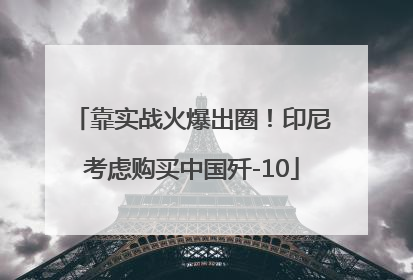 靠实战火爆出圈！印尼考虑购买中国歼-10
