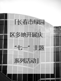 长春市绿园区多地开展庆“七一”主题系列活动