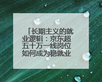 长期主义的就业逻辑：京东超五十万一线岗位如何成为稳就业压舱石