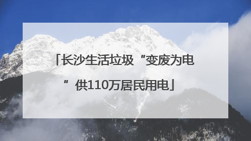 长沙生活垃圾“变废为电”供110万居民用电