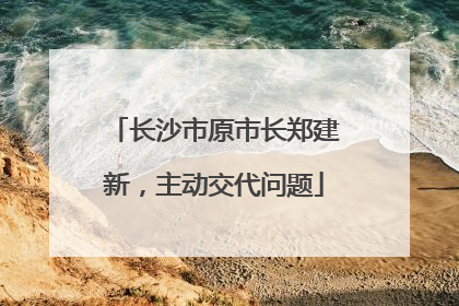 长沙市原市长郑建新，主动交代问题