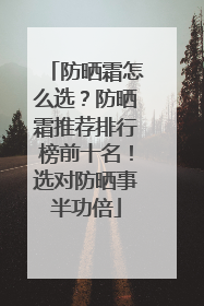 防晒霜怎么选？防晒霜推荐排行榜前十名！选对防晒事半功倍