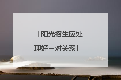 阳光招生应处理好三对关系