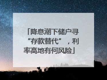 降息潮下储户寻“存款替代”，利率高地有何风险