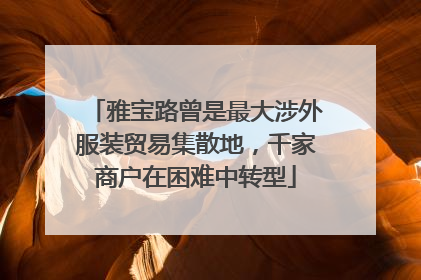 雅宝路曾是最大涉外服装贸易集散地，千家商户在困难中转型