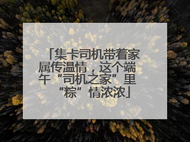 集卡司机带着家属传温情，这个端午“司机之家”里“粽”情浓浓