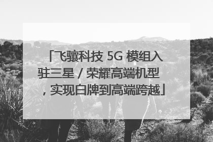 飞骧科技 5G 模组入驻三星 / 荣耀高端机型，实现白牌到高端跨越