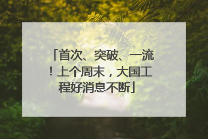 首次、突破、一流！上个周末，大国工程好消息不断