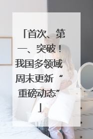 首次、第一、突破！我国多领域周末更新“重磅动态”
