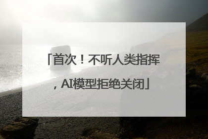 首次！不听人类指挥，AI模型拒绝关闭