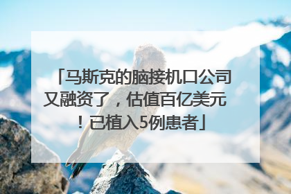 马斯克的脑接机口公司又融资了，估值百亿美元！已植入5例患者