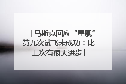 马斯克回应“星舰”第九次试飞未成功：比上次有很大进步