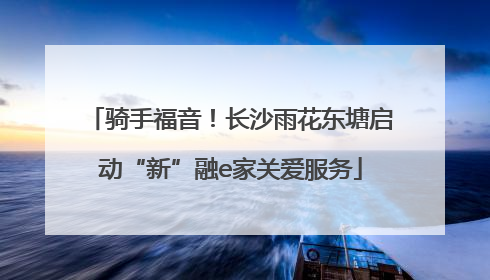 骑手福音！长沙雨花东塘启动“新”融e家关爱服务