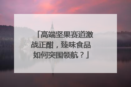 高端坚果赛道激战正酣，臻味食品如何突围领航？