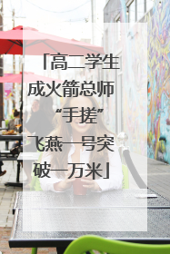 高二学生成火箭总师 “手搓”飞燕一号突破一万米