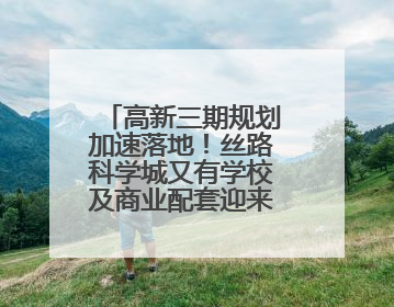 高新三期规划加速落地！丝路科学城又有学校及商业配套迎来新进展