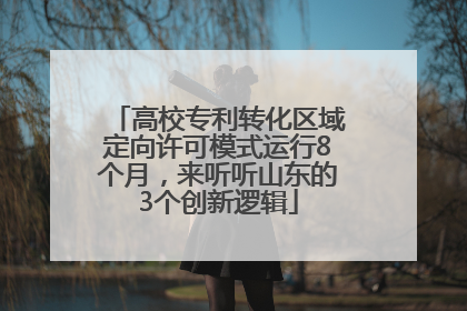 高校专利转化区域定向许可模式运行8个月，来听听山东的3个创新逻辑