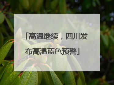 高温继续，四川发布高温蓝色预警