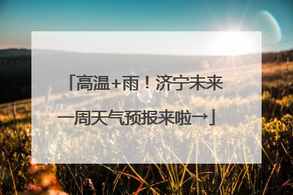 高温+雨！济宁未来一周天气预报来啦→