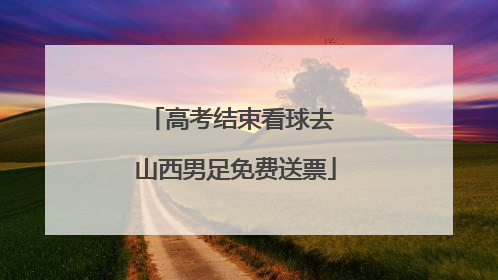 高考结束看球去 山西男足免费送票