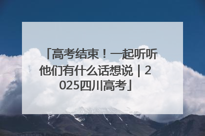 高考结束！一起听听他们有什么话想说｜2025四川高考