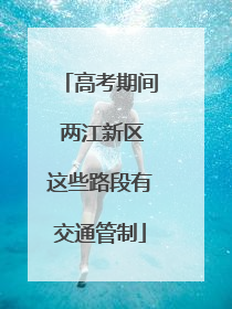 高考期间 两江新区这些路段有交通管制