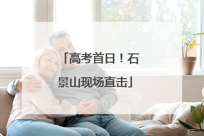 高考首日！石景山现场直击