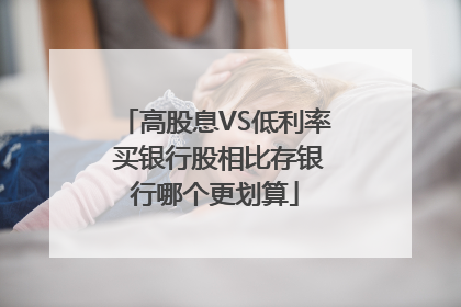 高股息VS低利率 买银行股相比存银行哪个更划算